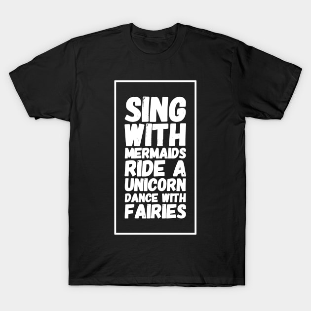 Sing with mermaids ride a unicorn dance with fairies T-Shirt by captainmood